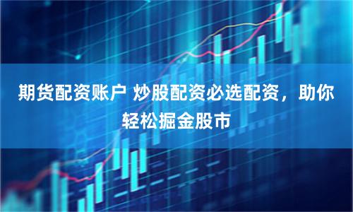 期貨配資賬戶 炒股配資必選配資，助你輕松掘金股市