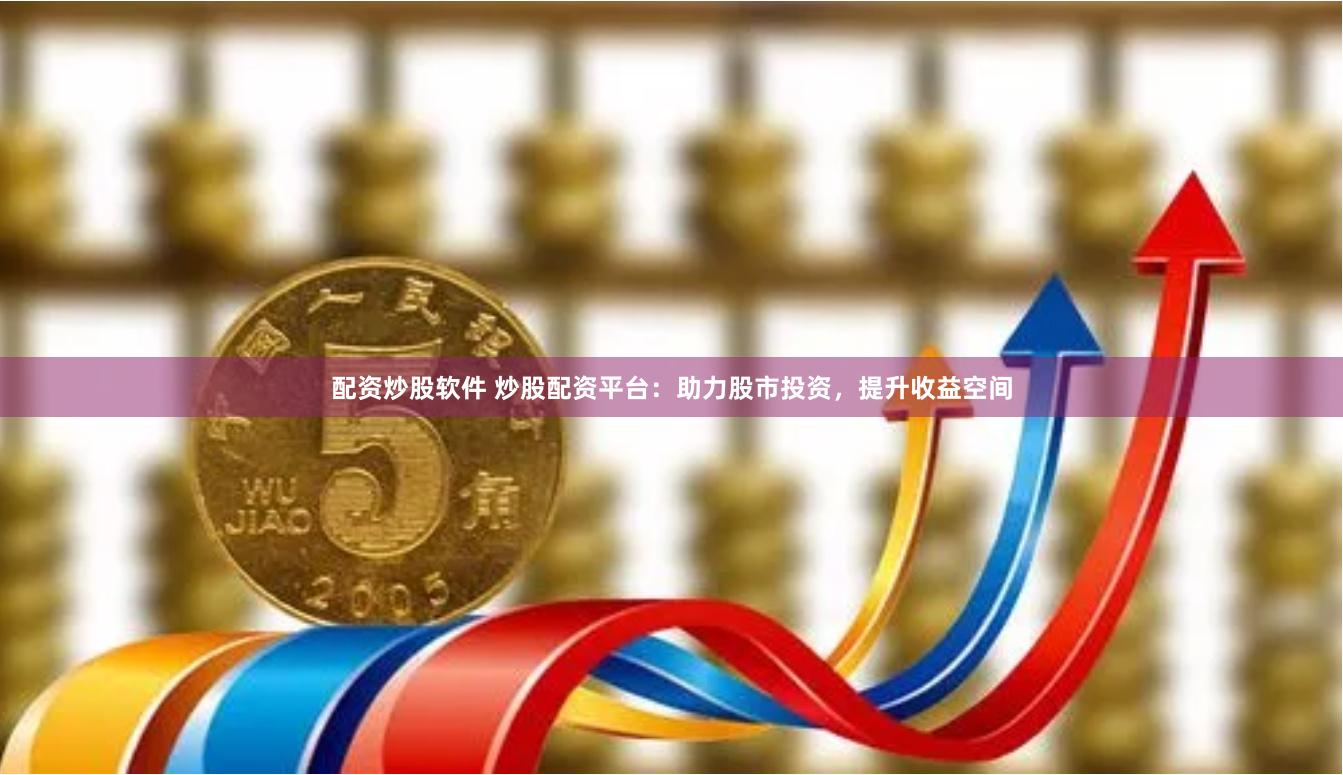 配資炒股軟件 炒股配資平臺：助力股市投資，提升收益空間
