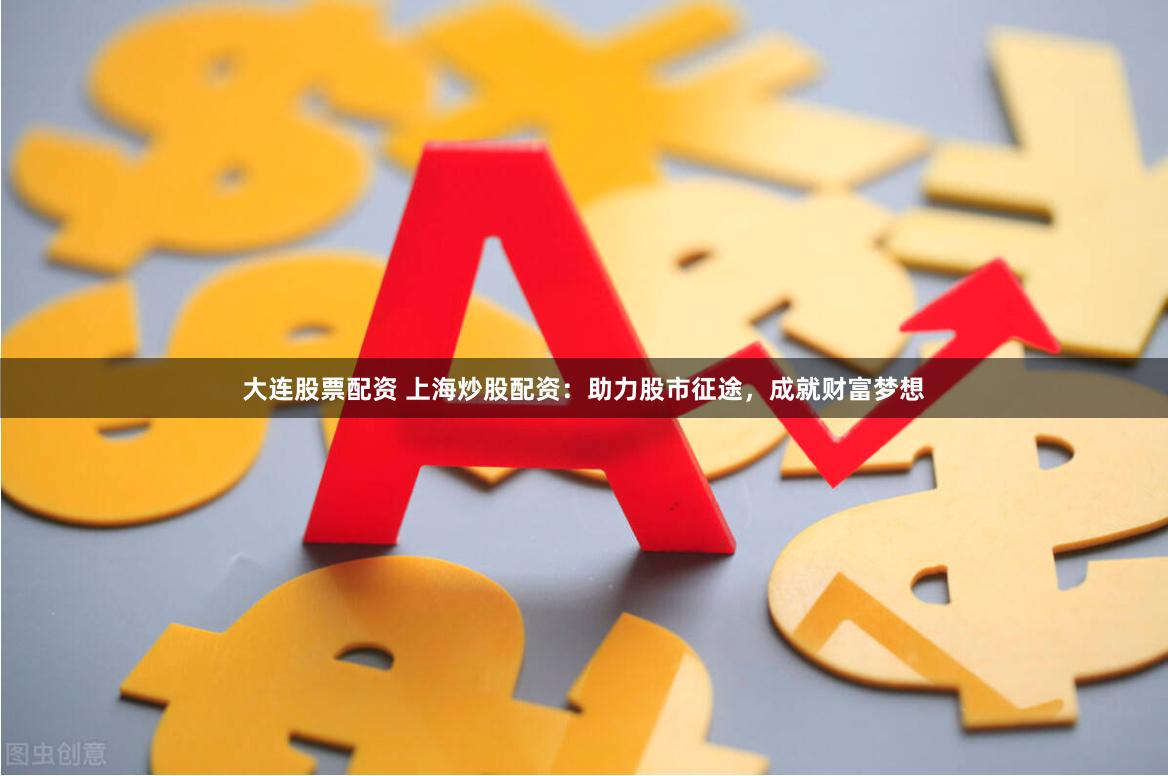大連股票配資 上海炒股配資：助力股市征途，成就財(cái)富夢想