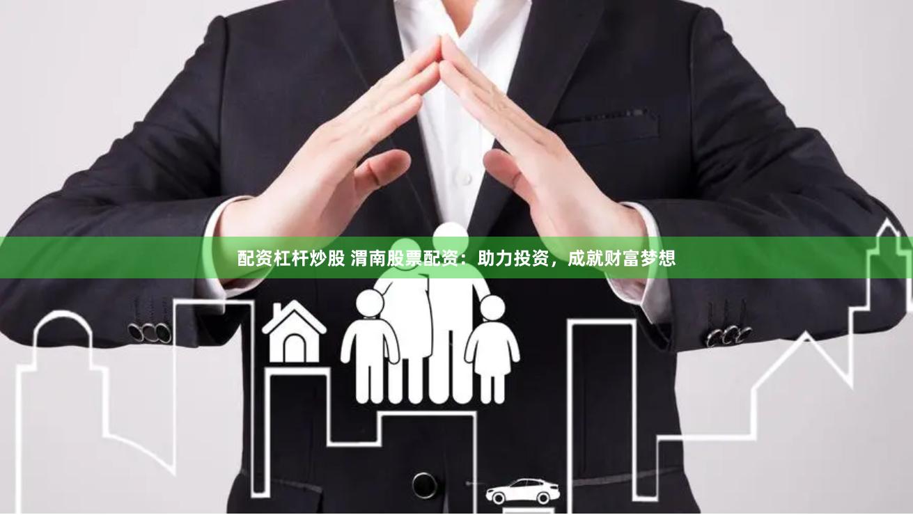 配資杠桿炒股 渭南股票配資：助力投資，成就財(cái)富夢想