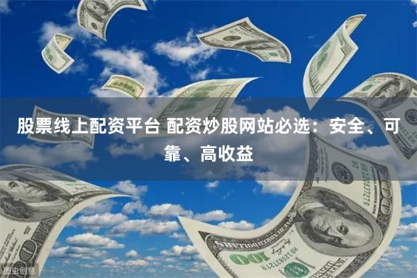 股票線上配資平臺 配資炒股網站必選：安全、可靠、高收益