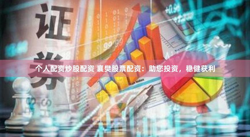 個人配資炒股配資 襄樊股票配資：助您投資，穩(wěn)健獲利