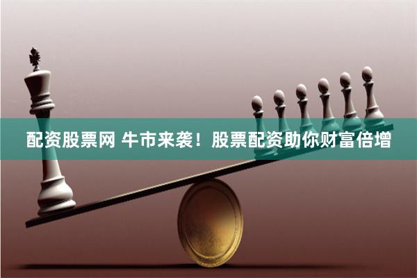 配資股票網 牛市來襲！股票配資助你財富倍增
