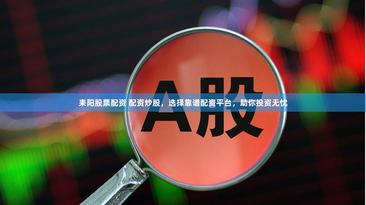 耒陽股票配資 配資炒股，選擇靠譜配資平臺，助你投資無憂