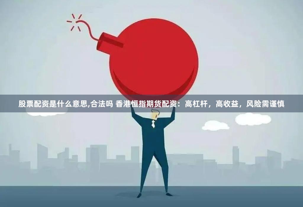 股票配資是什么意思,合法嗎 香港恒指期貨配資：高杠桿，高收益，風險需謹慎