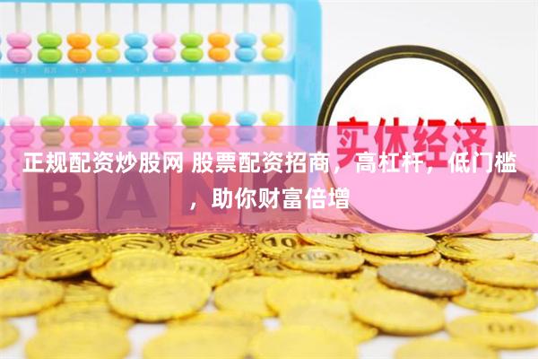 正規(guī)配資炒股網(wǎng) 股票配資招商，高杠桿，低門檻，助你財(cái)富倍增