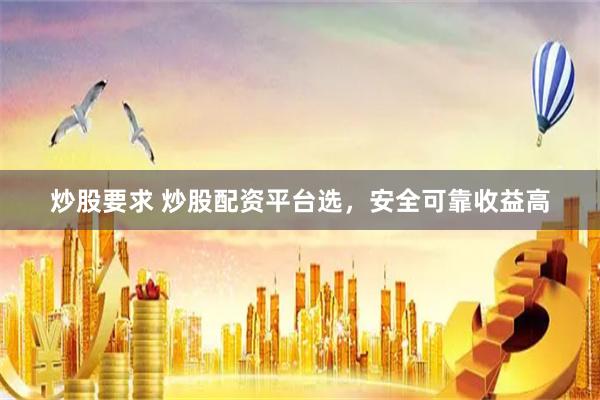 炒股要求 炒股配資平臺選，安全可靠收益高