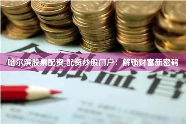 哈爾濱股票配資 配資炒股門戶：解鎖財(cái)富新密碼