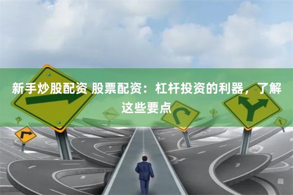 新手炒股配資 股票配資：杠桿投資的利器，了解這些要點
