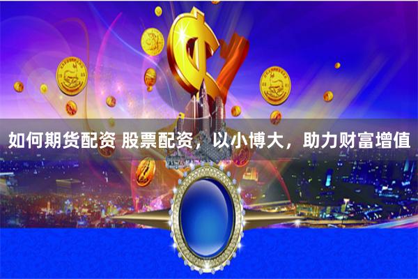 如何期貨配資 股票配資，以小博大，助力財(cái)富增值