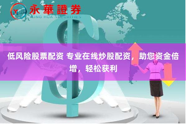 低風(fēng)險(xiǎn)股票配資 專業(yè)在線炒股配資，助您資金倍增，輕松獲利