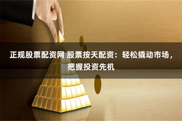 正規(guī)股票配資網(wǎng) 股票按天配資：輕松撬動(dòng)市場(chǎng)，把握投資先機(jī)