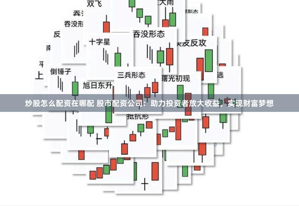 炒股怎么配資在哪配 股市配資公司：助力投資者放大收益，實現財富夢想