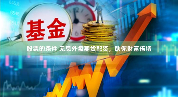 股票的條件 無息外盤期貨配資，助你財富倍增