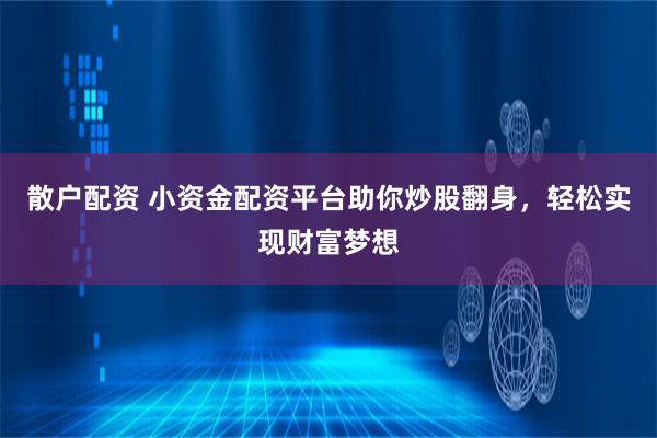 散戶配資 小資金配資平臺助你炒股翻身，輕松實(shí)現(xiàn)財(cái)富夢想