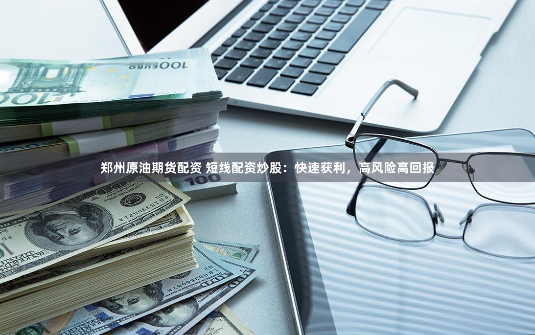 鄭州原油期貨配資 短線配資炒股：快速獲利，高風險高回報