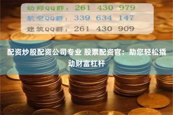 配資炒股配資公司專業 股票配資官：助您輕松撬動財富杠桿
