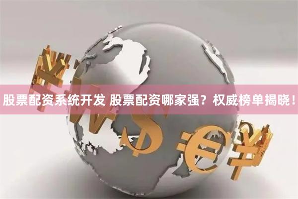 股票配資系統開發 股票配資哪家強？權威榜單揭曉！